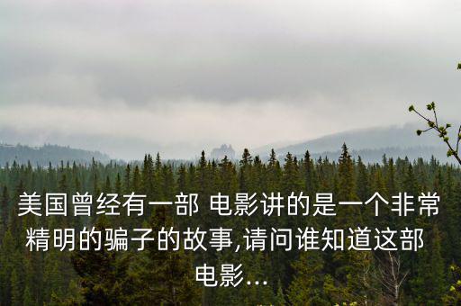 美國曾經(jīng)有一部 電影講的是一個非常精明的騙子的故事,請問誰知道這部 電影...