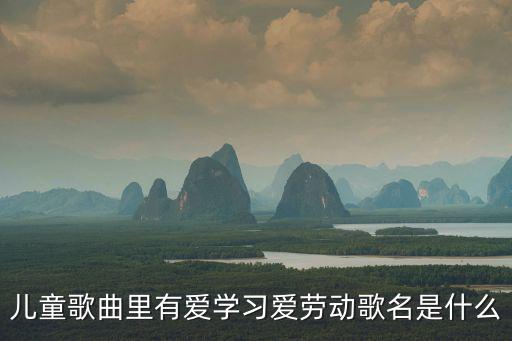 兒童歌曲里有愛學習愛勞動歌名是什么