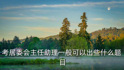 考居委會主任助理一般可以出些什么題目