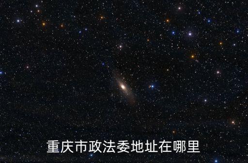 重慶市政法委地址在哪里