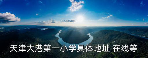 天津大港第一小學具體地址 在線等