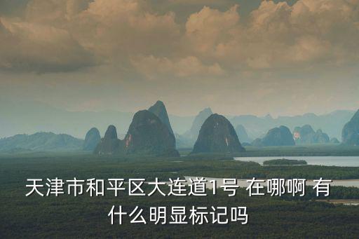 天津市和平區(qū)大連道1號(hào) 在哪啊 有什么明顯標(biāo)記嗎