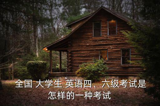 全國 大學(xué)生 英語四、六級考試是怎樣的一種考試