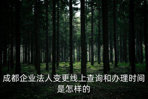 成都企業法人變更線上查詢和辦理時間是怎樣的