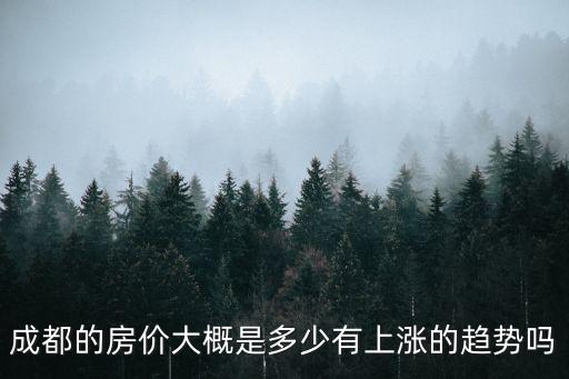 成都的房價大概是多少有上漲的趨勢嗎