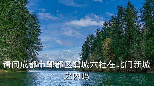 請問成都市郫都區鵑城六社在北門新城之內嗎