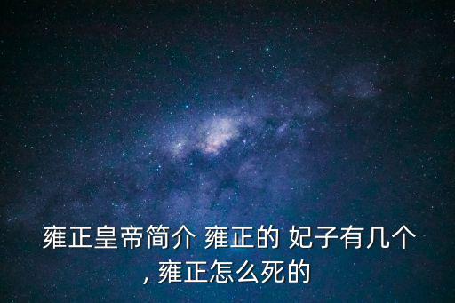  雍正皇帝簡介 雍正的 妃子有幾個(gè), 雍正怎么死的