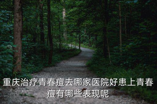 重慶治療青春痘去哪家醫(yī)院好患上青春痘有哪些表現(xiàn)呢