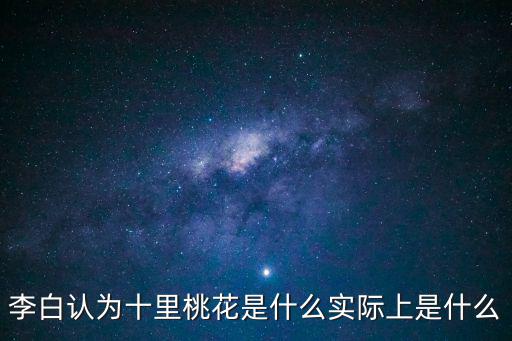 李白認為十里桃花是什么實際上是什么