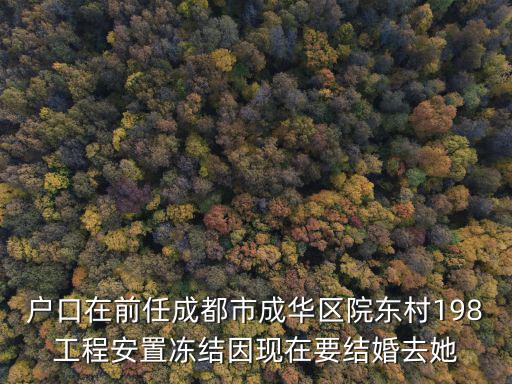 戶口在前任成都市成華區院東村198工程安置凍結因現在要結婚去她