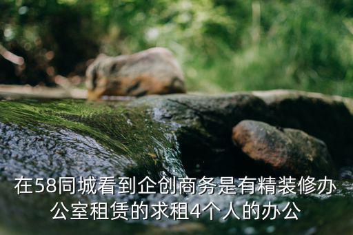 在58同城看到企創商務是有精裝修辦公室租賃的求租4個人的辦公