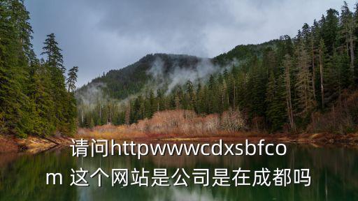 請問httpwwwcdxsbfcom 這個網站是公司是在成都嗎