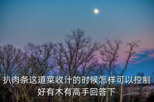 扒肉條這道菜收汁的時候怎樣可以控制好有木有高手回答下