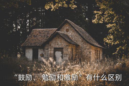 “鼓勵(lì)、 勉勵(lì)和激勵(lì)”有什么區(qū)別