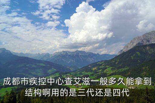 成都市艾滋病關愛組織，成都市疾控中心查艾滋一般多久能拿到結構啊用的是三代還是四代