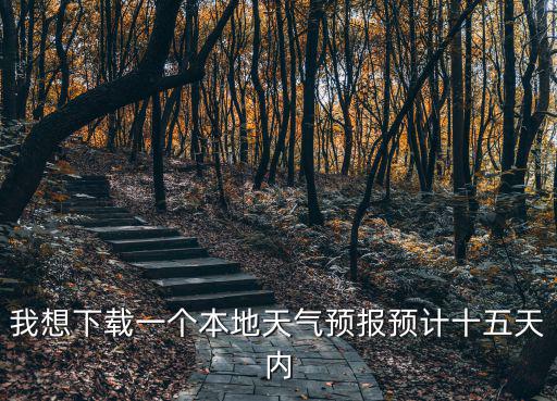 我想下載一個(gè)本地天氣預(yù)報(bào)預(yù)計(jì)十五天內(nèi)