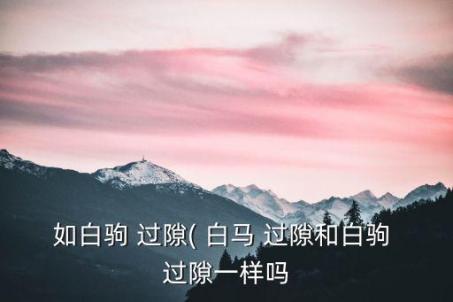 如白駒 過隙( 白馬 過隙和白駒 過隙一樣嗎
