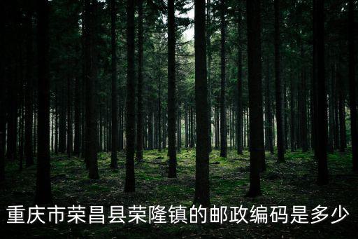 重慶市榮昌區(qū)銅鼓鎮(zhèn)的郵編，重慶市榮昌縣榮隆鎮(zhèn)的郵政編碼是多少