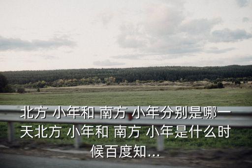 北方 小年和 南方 小年分別是哪一天北方 小年和 南方 小年是什么時(shí)候百度知...