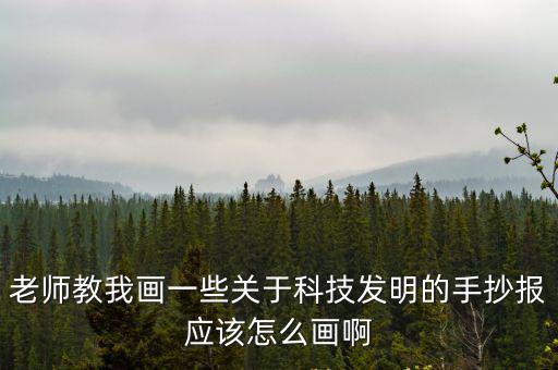 老師教我畫(huà)一些關(guān)于科技發(fā)明的手抄報(bào)應(yīng)該怎么畫(huà)啊