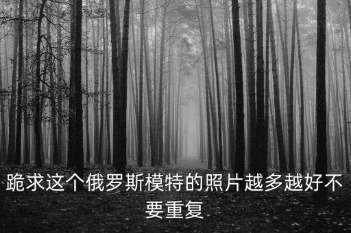 跪求這個俄羅斯模特的照片越多越好不要重復