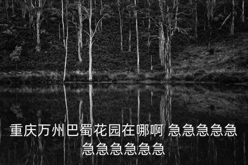 重慶萬州巴蜀花園在哪啊 急急急急急急急急急急急