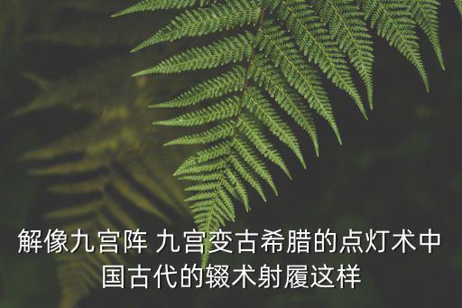 七巧編程遠(yuǎn)洋新天地校區(qū)天津市，解像九宮陣 九宮變古希臘的點燈術(shù)中國古代的輟術(shù)射履這樣