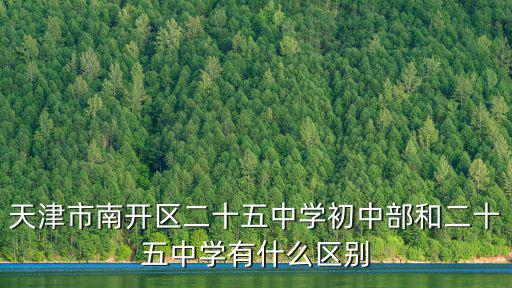 天津市南開區(qū)二十五中學(xué)初中部和二十五中學(xué)有什么區(qū)別