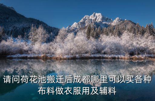 請問荷花池搬遷后成都哪里可以買各種布料做衣服用及輔料