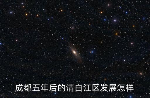 成都五年后的清白江區發展怎樣