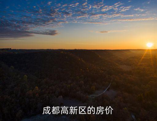 成都市高新區富華南路房價，成都市高新區的就業壓力大不大房價一般在好多價位