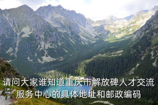 重慶市開州區臨江鎮石工號子，請問大家誰知道重慶市解放碑人才交流服務中心的具體地址和郵政編碼