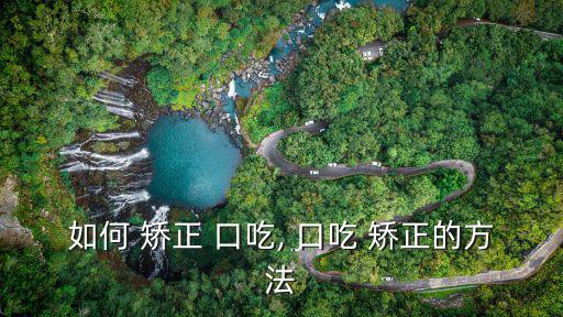 口吃矯正,這些矯正方法你準備好了嗎?