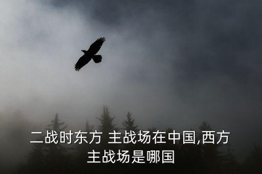  二戰(zhàn)時(shí)東方 主戰(zhàn)場在中國,西方 主戰(zhàn)場是哪國