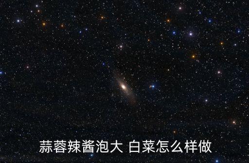  蒜蓉辣醬泡大 白菜怎么樣做