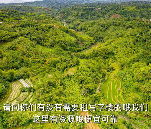 請(qǐng)問(wèn)你們有沒(méi)有需要租寫(xiě)字樓的哦我們這里有資源哦便宜可靠