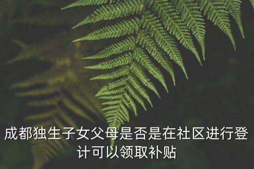 成都獨生子女父母是否是在社區進行登計可以領取補貼