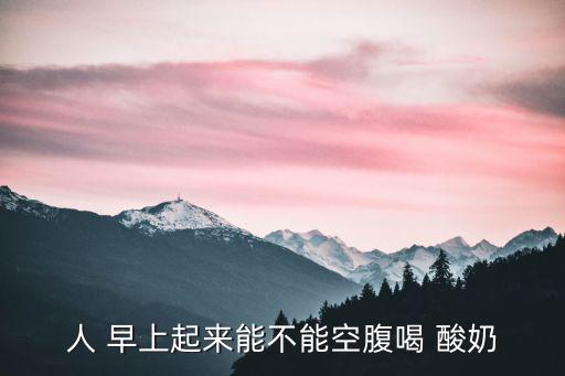 早上能喝酸奶嗎,早上空腹喝酸奶會影響胃液酸度
