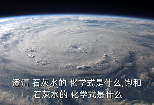 澄清 石灰水的 化學式是什么,飽和 石灰水的 化學式是什么