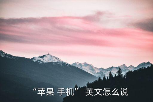 “蘋果 手機” 英文怎么說