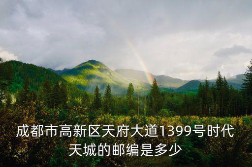 成都市高新區天府大道1399號時代天城的郵編是多少