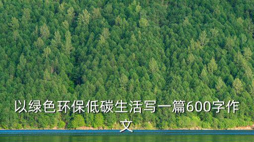 以綠色環(huán)保低碳生活寫一篇600字作文