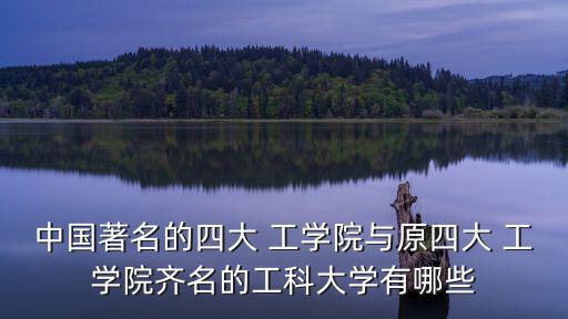 中國(guó)著名的四大 工學(xué)院與原四大 工學(xué)院齊名的工科大學(xué)有哪些