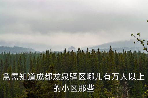 急需知道成都龍泉驛區(qū)哪兒有萬人以上的小區(qū)那些