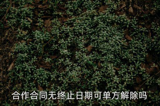 合作合同無終止日期可單方解除嗎