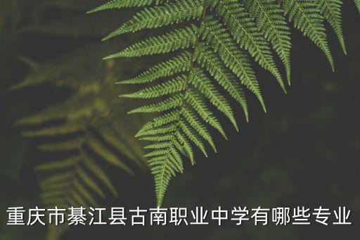 重慶市綦江縣古南職業(yè)中學(xué)有哪些專業(yè)