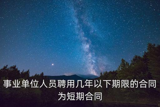 事業(yè)單位人員聘用幾年以下期限的合同為短期合同