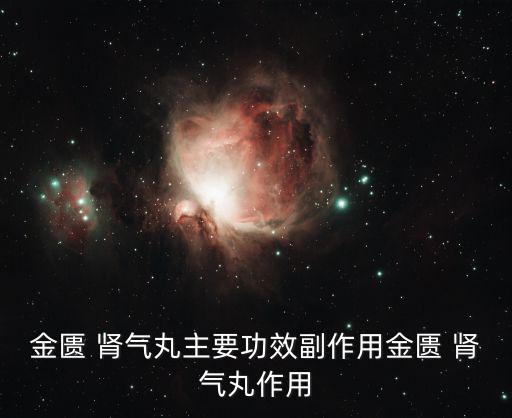 金匱 腎氣丸主要功效副作用金匱 腎氣丸作用