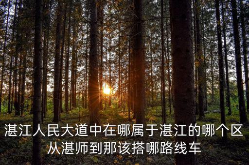 人民大道200號屬于什么區(qū)，湛江人民大道中在哪屬于湛江的哪個區(qū)從湛師到那該搭哪路線車