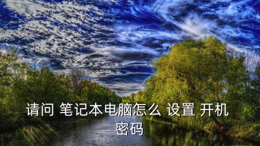 請問 筆記本電腦怎么 設置 開機 密碼